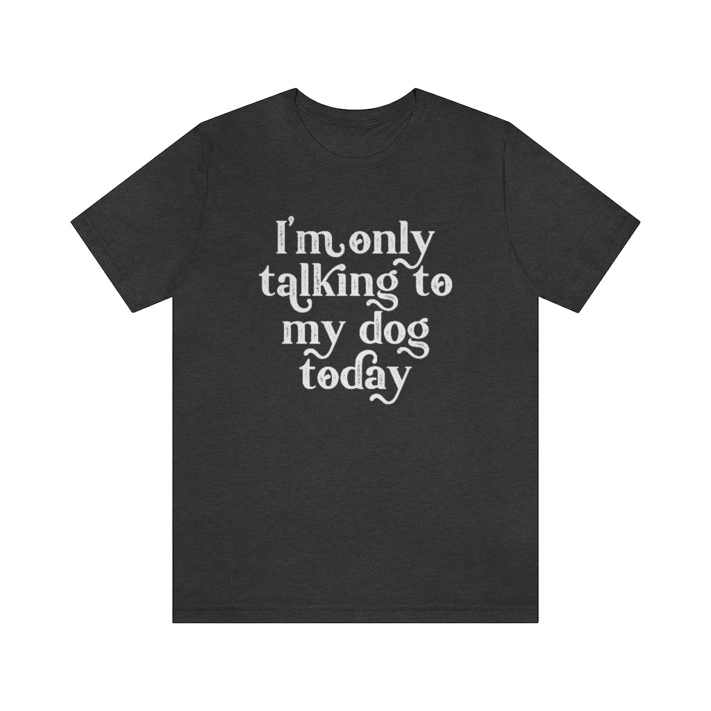 I'm Only Talking to my Dog Today | Dog Lover Tee | Introvert Shirt | Unisex Super Soft Premium Graphic T-Shirt