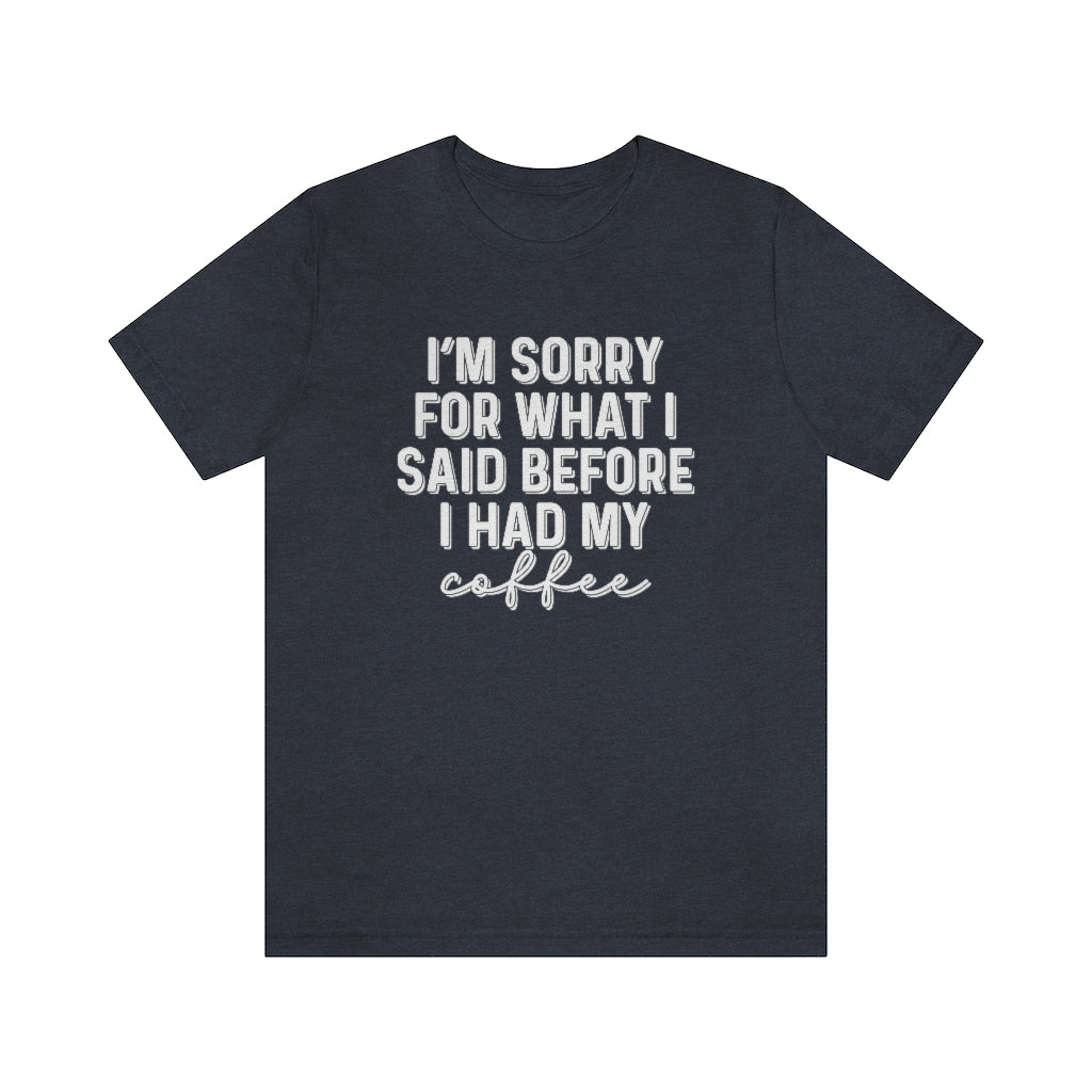 I'm Sorry For What I Said Before I Had My Coffee Funny Graphic T-Shirt