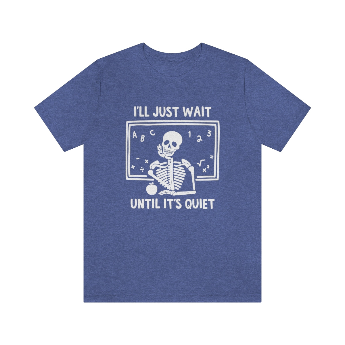 I'll Just Wait Until It's Quiet Shirt | Sarcastic Skeleton Shirt | Funny Teacher Gift | Funny Middle School Teacher Shirt