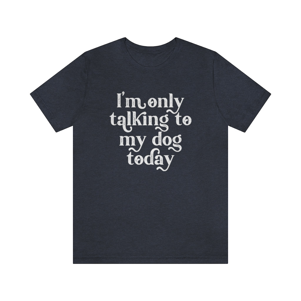 I'm Only Talking to my Dog Today | Dog Lover Tee | Introvert Shirt | Unisex Super Soft Premium Graphic T-Shirt