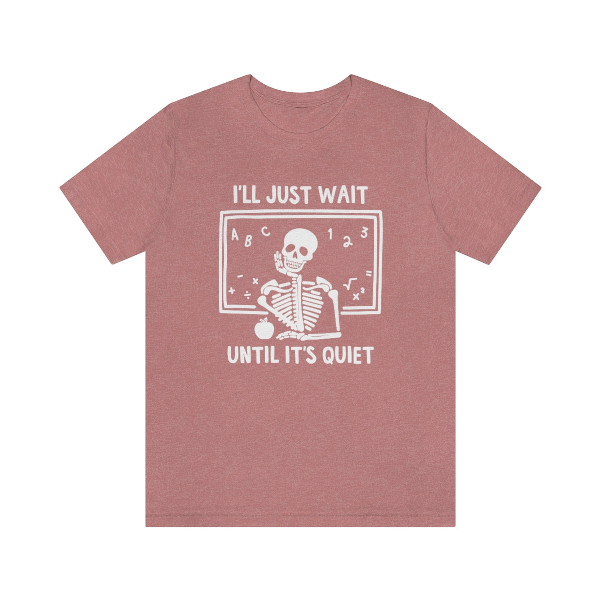 I'll Just Wait Until It's Quiet Shirt | Sarcastic Skeleton Shirt | Funny Teacher Gift | Funny Middle School Teacher Shirt