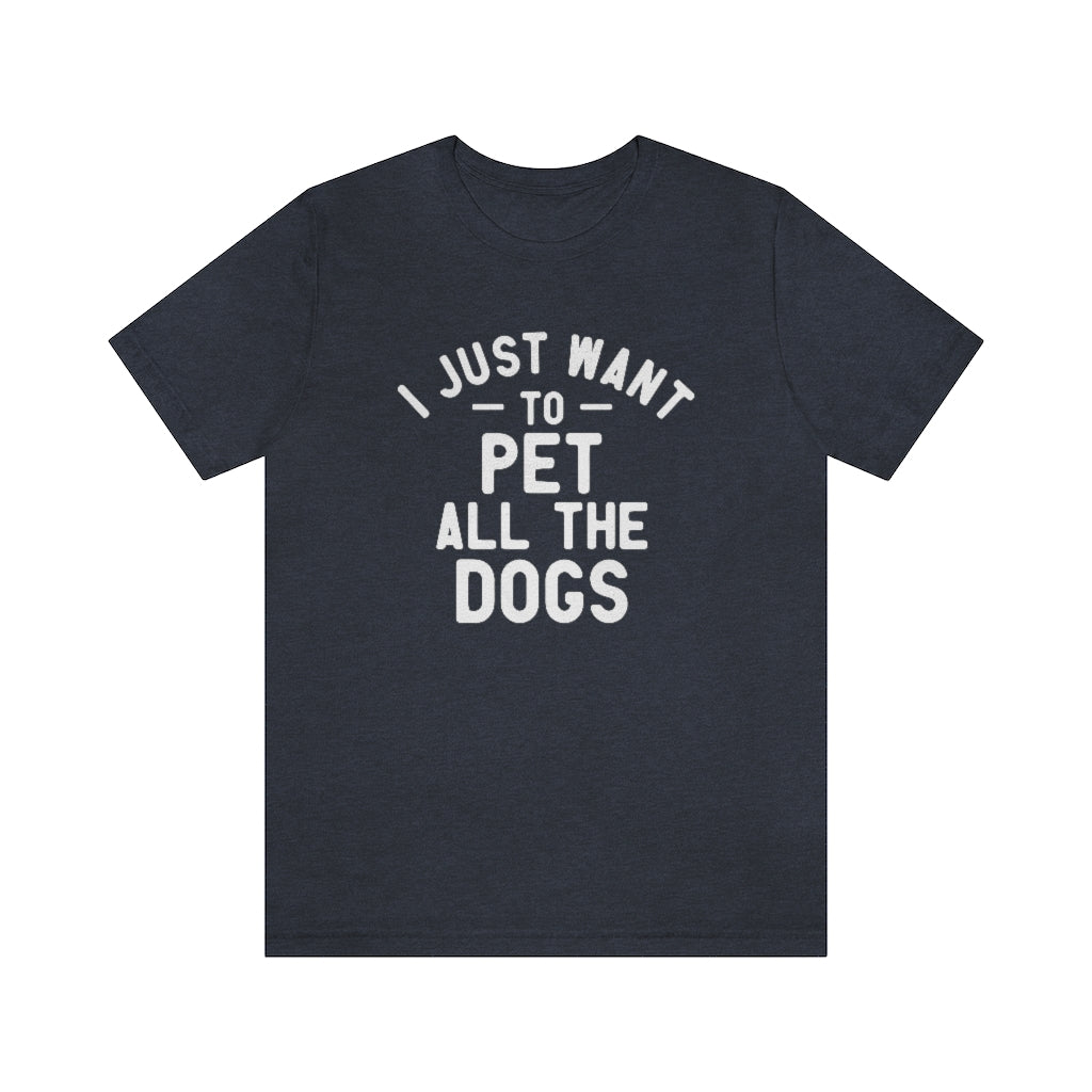 I Just Want to Pet All the Dogs | Dog Lover Tee | Unisex Super Soft Premium Graphic T-Shirt