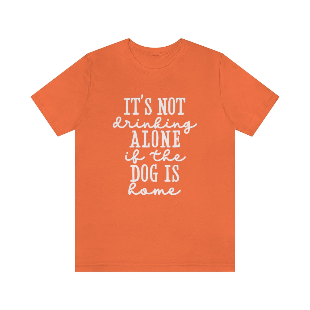 It's Not Drinking Alone if the Dog Is Home | Dog Lover Tee | Unisex Super Soft Premium Graphic T-Shirt