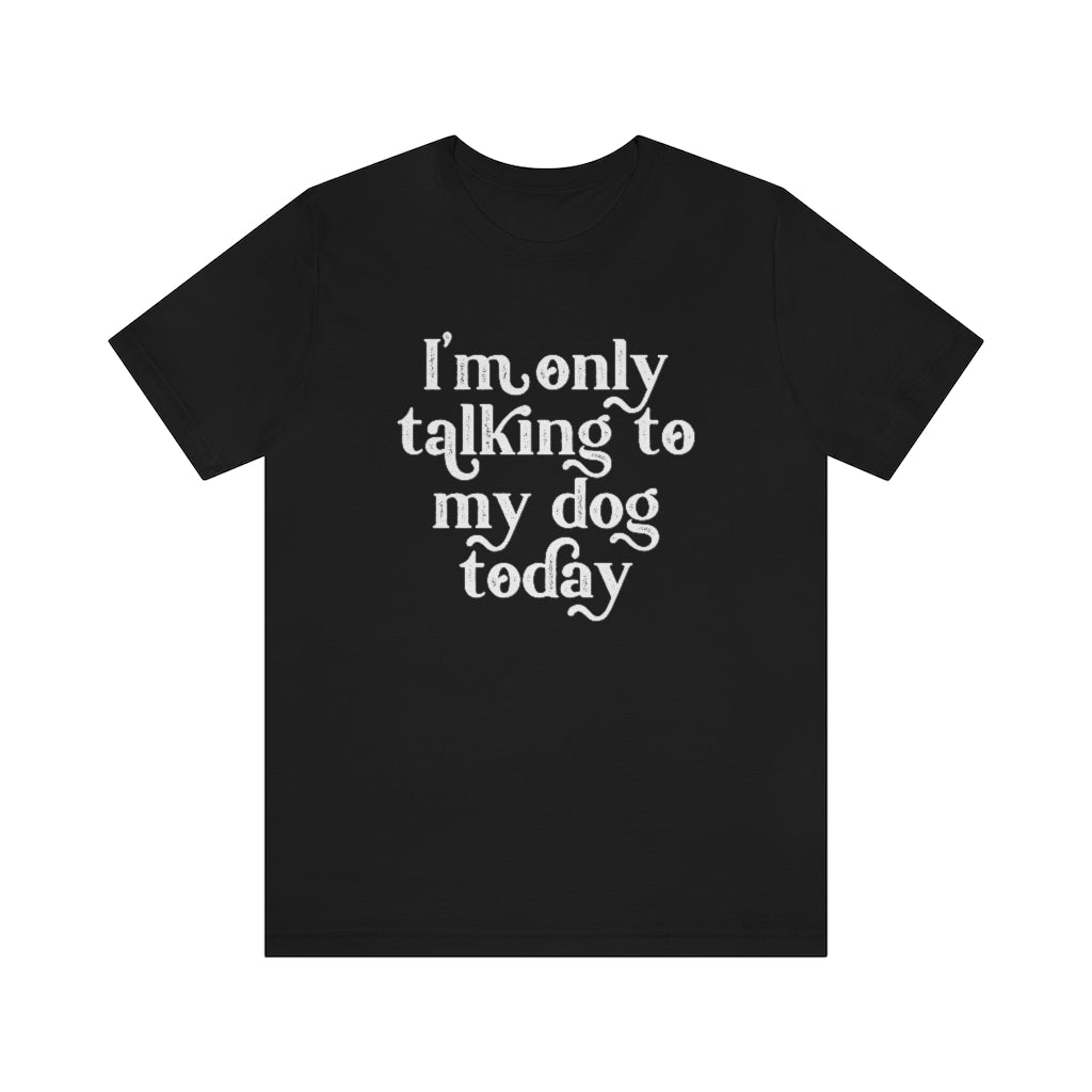 I'm Only Talking to my Dog Today | Dog Lover Tee | Introvert Shirt | Unisex Super Soft Premium Graphic T-Shirt