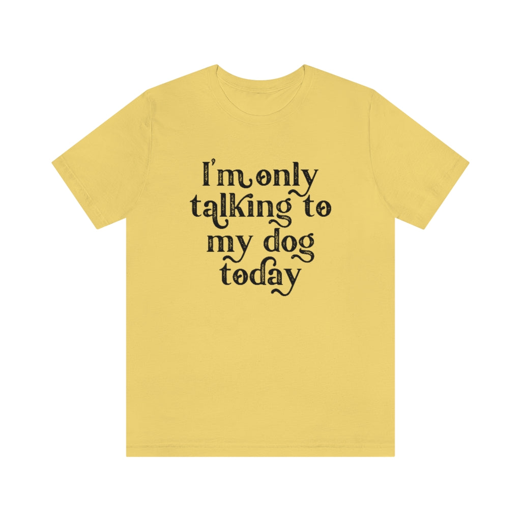 I'm Only Talking to my Dog Today | Dog Lover Tee | Introvert Shirt | Unisex Super Soft Premium Graphic T-Shirt