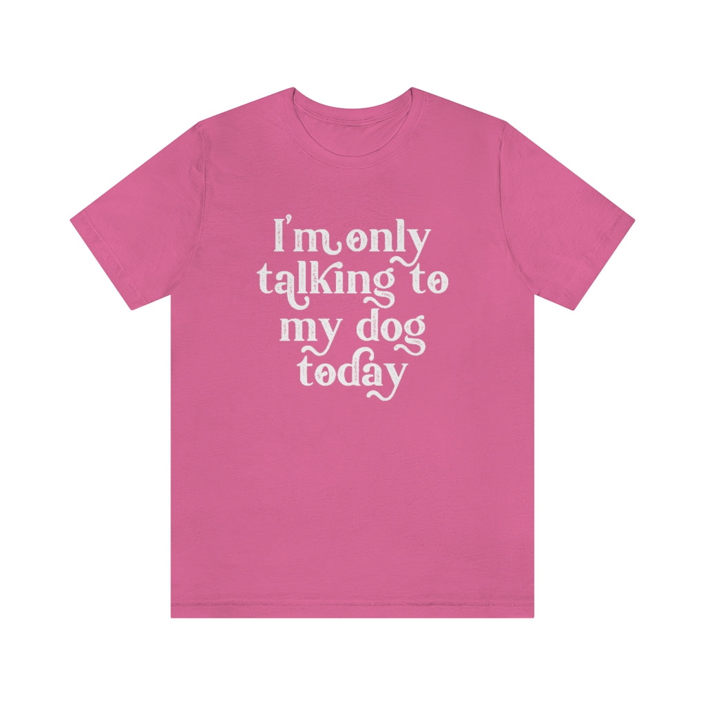 I'm Only Talking to my Dog Today | Dog Lover Tee | Introvert Shirt | Unisex Super Soft Premium Graphic T-Shirt