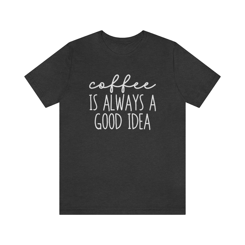 Coffee Is Always A Good Idea Funny Graphic T-Shirt
