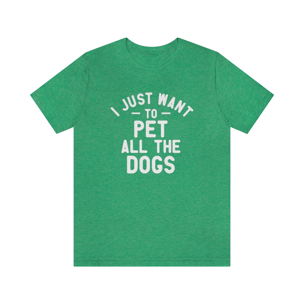 I Just Want to Pet All the Dogs | Dog Lover Tee | Unisex Super Soft Premium Graphic T-Shirt