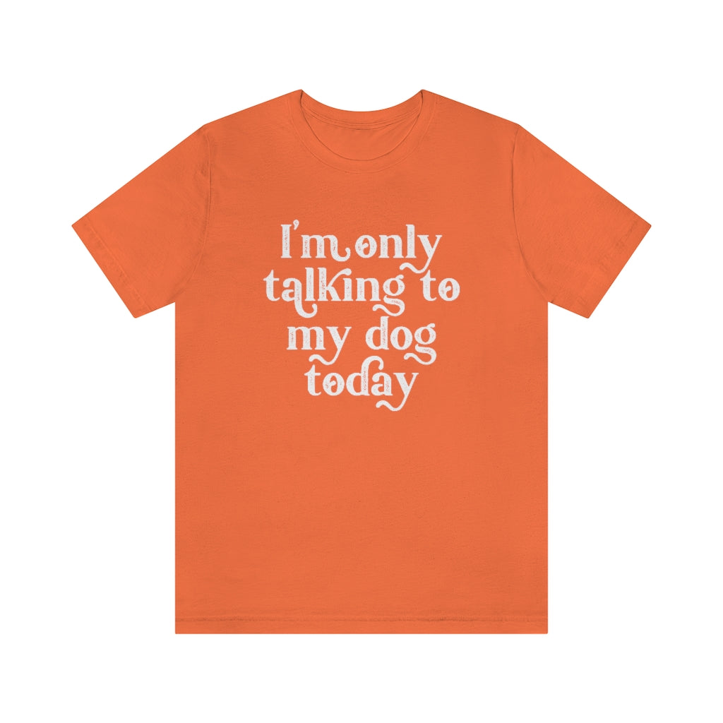 I'm Only Talking to my Dog Today | Dog Lover Tee | Introvert Shirt | Unisex Super Soft Premium Graphic T-Shirt