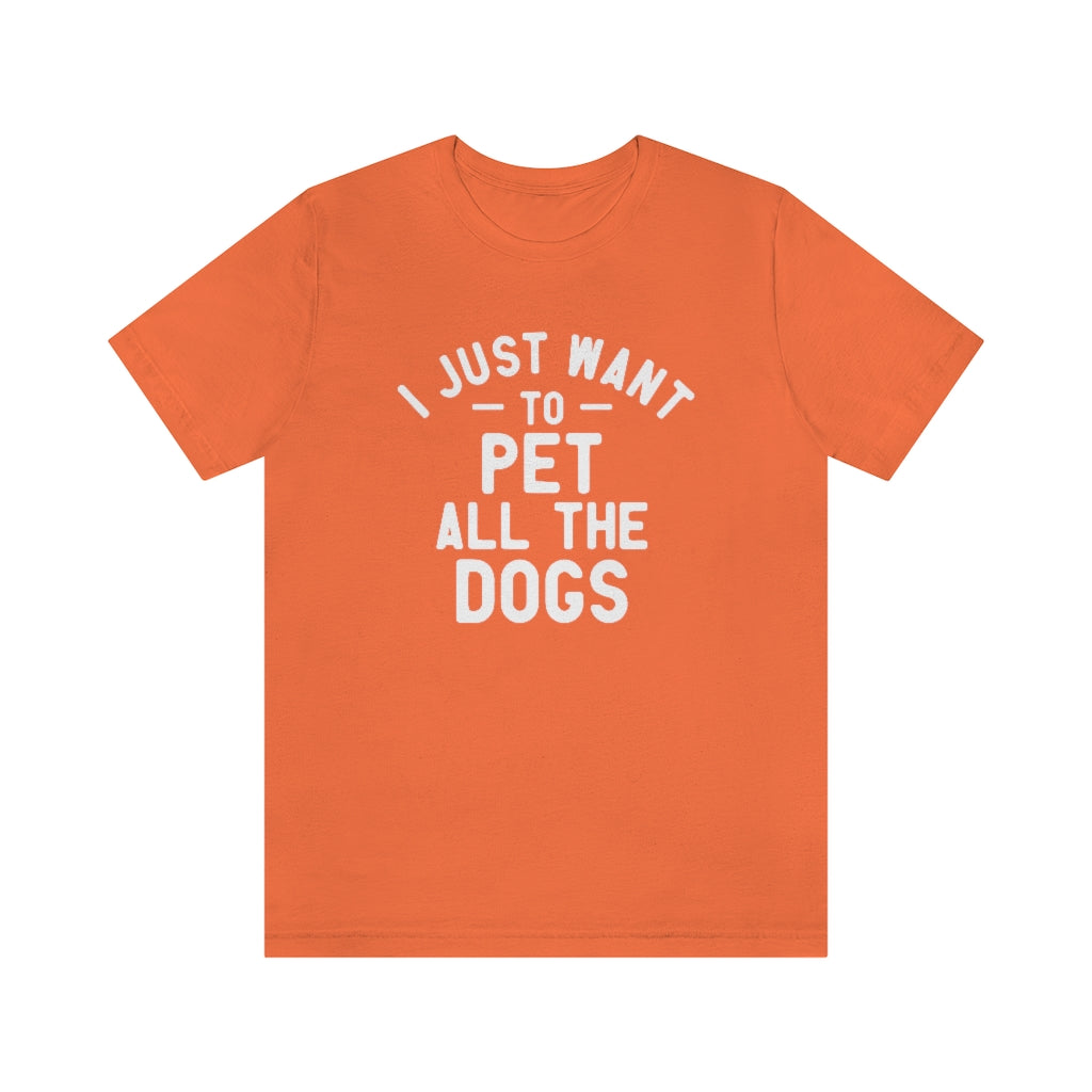 I Just Want to Pet All the Dogs | Dog Lover Tee | Unisex Super Soft Premium Graphic T-Shirt