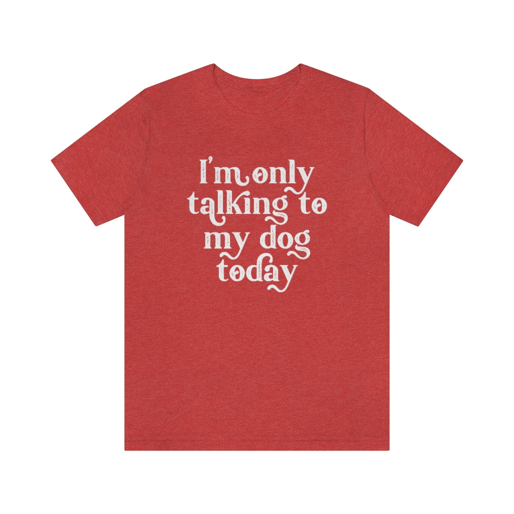 I'm Only Talking to my Dog Today | Dog Lover Tee | Introvert Shirt | Unisex Super Soft Premium Graphic T-Shirt