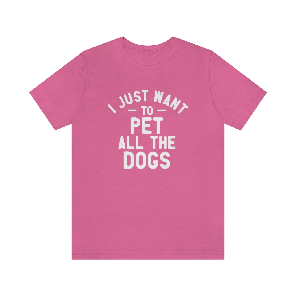I Just Want to Pet All the Dogs | Dog Lover Tee | Unisex Super Soft Premium Graphic T-Shirt