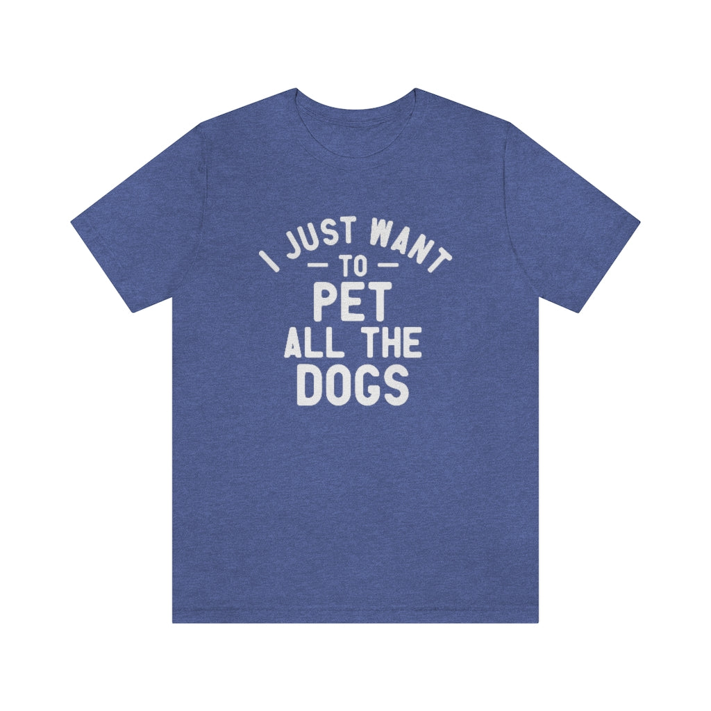 I Just Want to Pet All the Dogs | Dog Lover Tee | Unisex Super Soft Premium Graphic T-Shirt