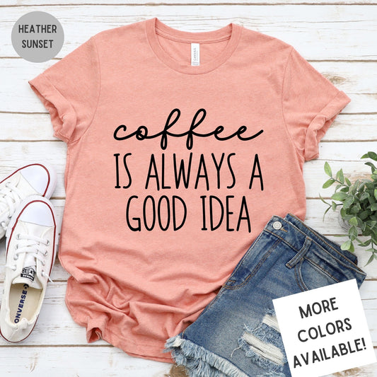 Coffee Is Always A Good Idea Funny Graphic T-Shirt