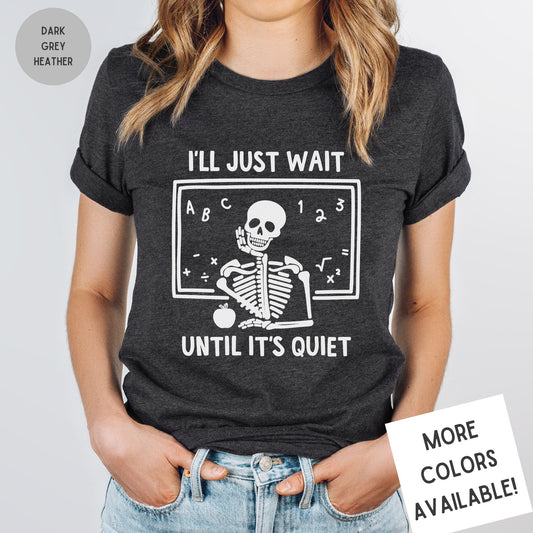 I'll Just Wait Until It's Quiet Shirt | Sarcastic Skeleton Shirt | Funny Teacher Gift | Funny Middle School Teacher Shirt