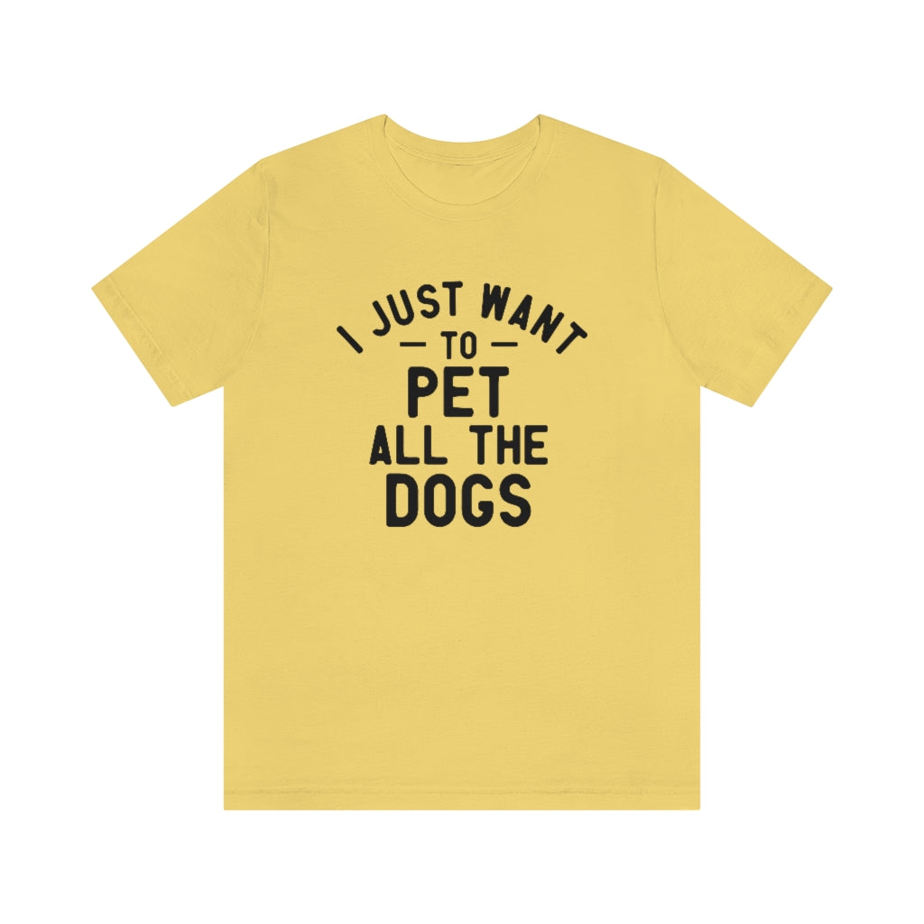 I Just Want to Pet All the Dogs | Dog Lover Tee | Unisex Super Soft Premium Graphic T-Shirt
