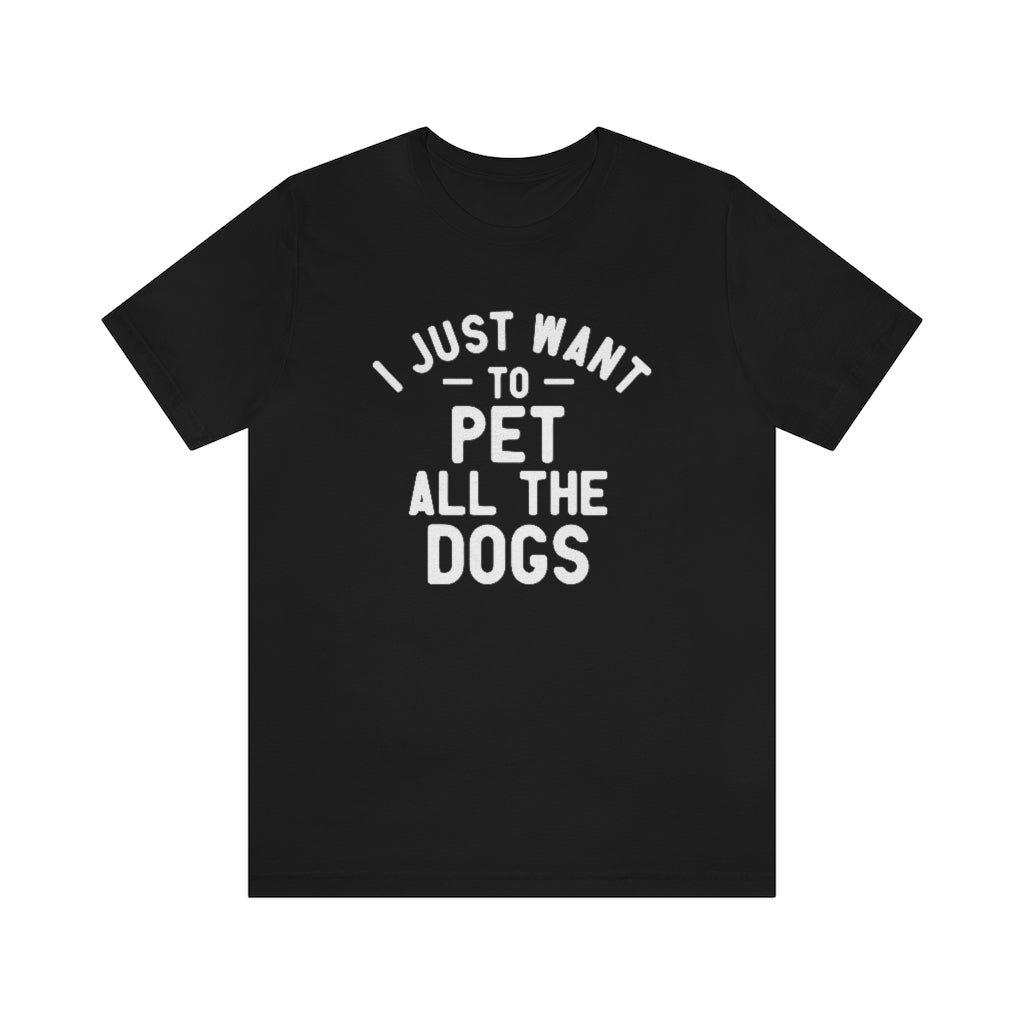 I Just Want to Pet All the Dogs | Dog Lover Tee | Unisex Super Soft Premium Graphic T-Shirt