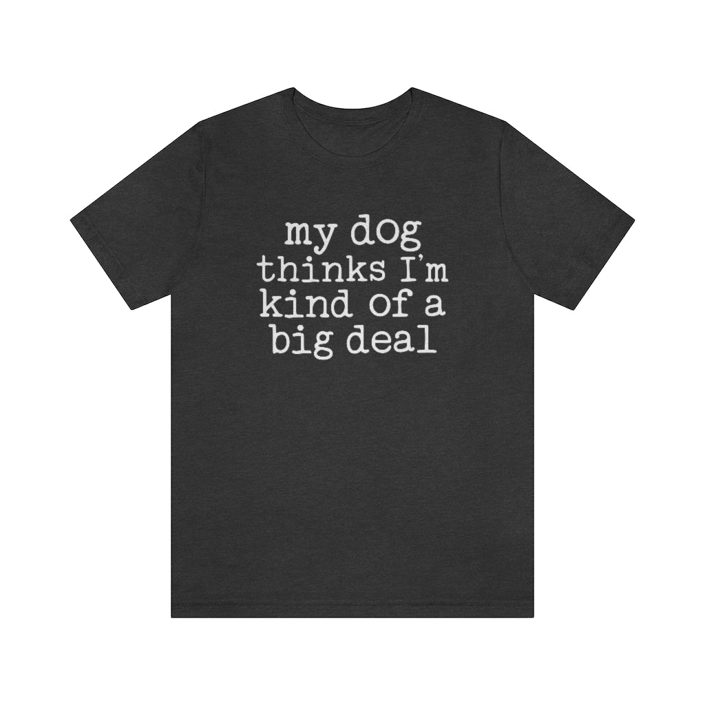 My Dog Thinks I'm A Big Deal Graphic T-Shirt