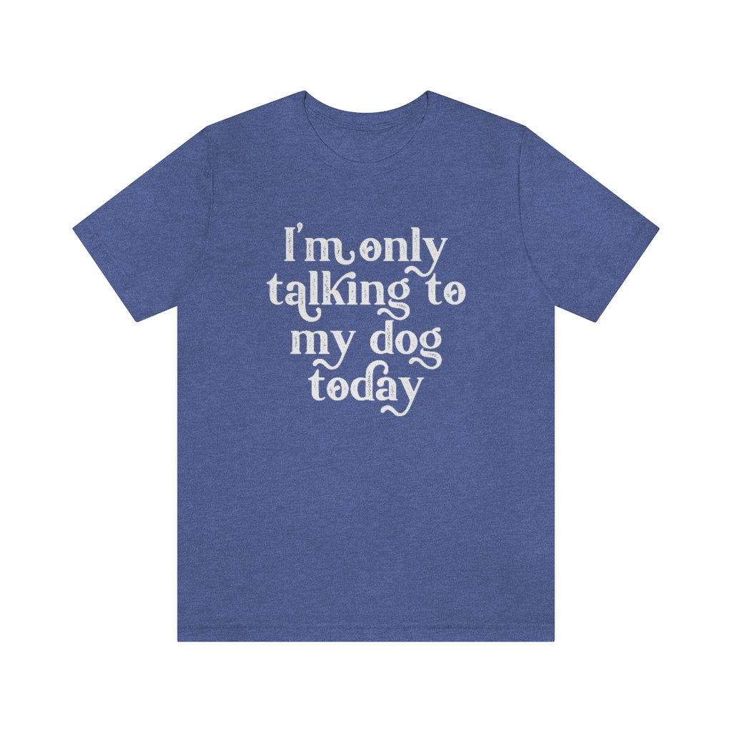 I'm Only Talking to my Dog Today | Dog Lover Tee | Introvert Shirt | Unisex Super Soft Premium Graphic T-Shirt