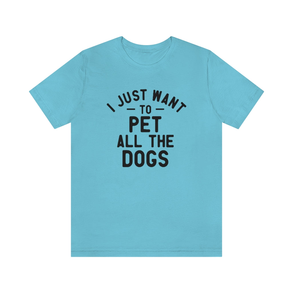 I Just Want to Pet All the Dogs | Dog Lover Tee | Unisex Super Soft Premium Graphic T-Shirt