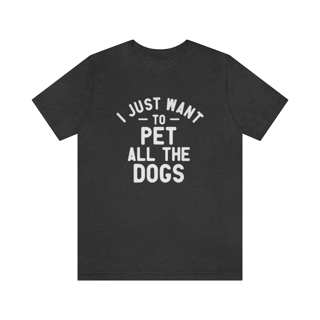 I Just Want to Pet All the Dogs | Dog Lover Tee | Unisex Super Soft Premium Graphic T-Shirt