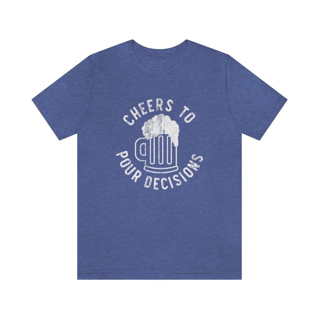 Cheers To Pour Decisions Graphic T-Shirt | Funny Drinking Shirt