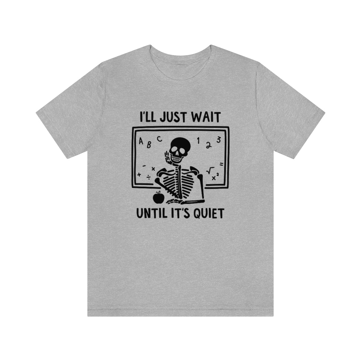 I'll Just Wait Until It's Quiet Shirt | Sarcastic Skeleton Shirt | Funny Teacher Gift | Funny Middle School Teacher Shirt