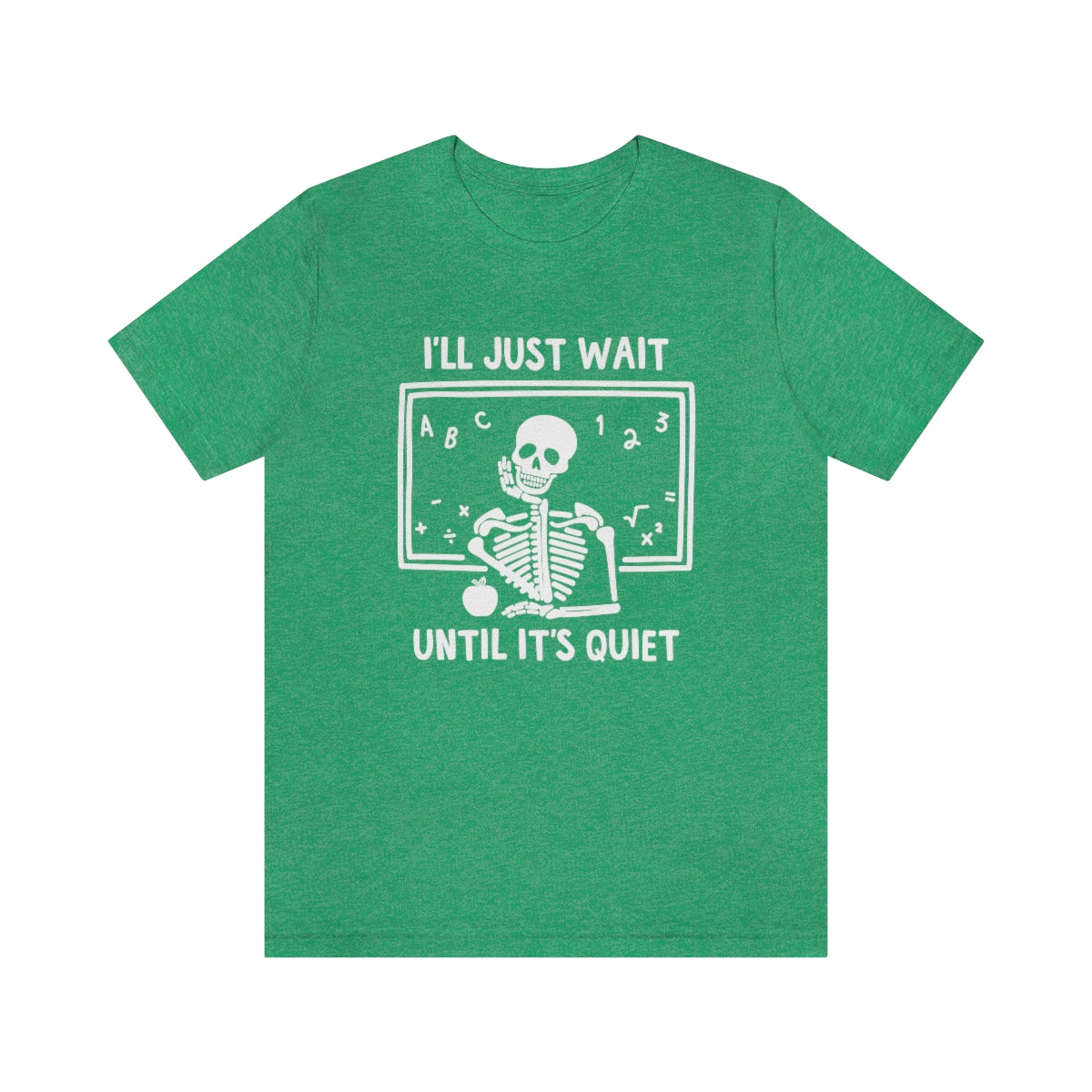I'll Just Wait Until It's Quiet Shirt | Sarcastic Skeleton Shirt | Funny Teacher Gift | Funny Middle School Teacher Shirt
