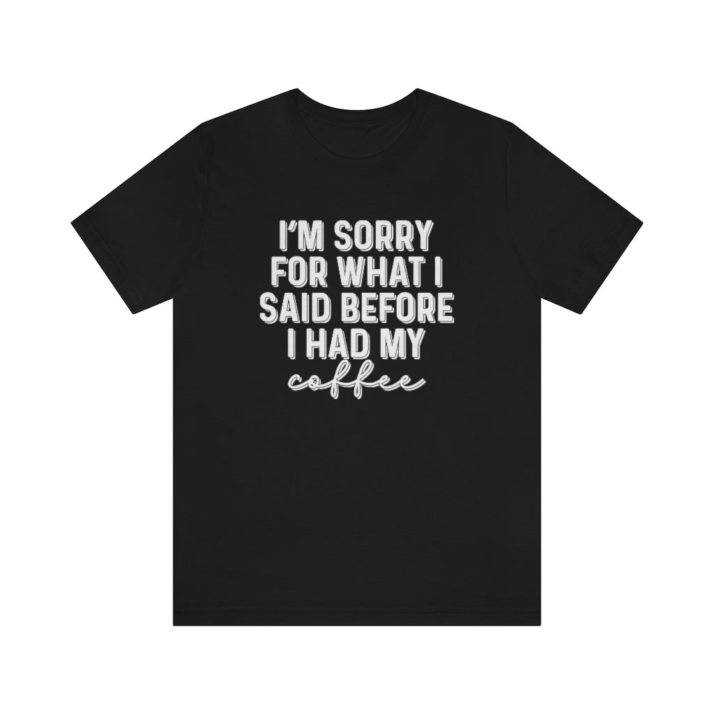 I'm Sorry For What I Said Before I Had My Coffee Funny Graphic T-Shirt