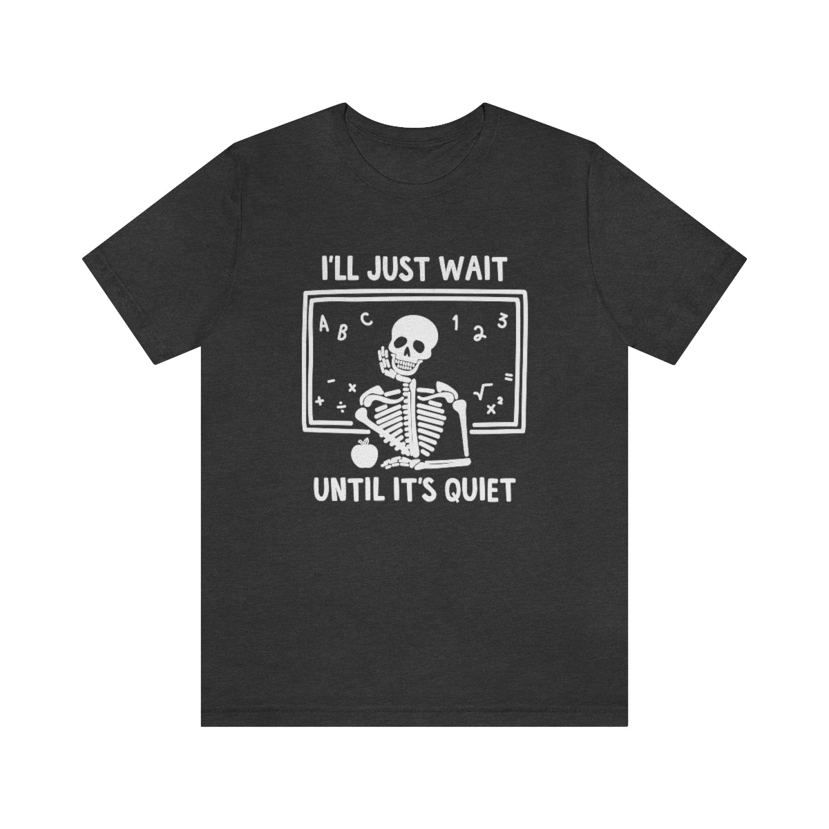 I'll Just Wait Until It's Quiet Shirt | Sarcastic Skeleton Shirt | Funny Teacher Gift | Funny Middle School Teacher Shirt