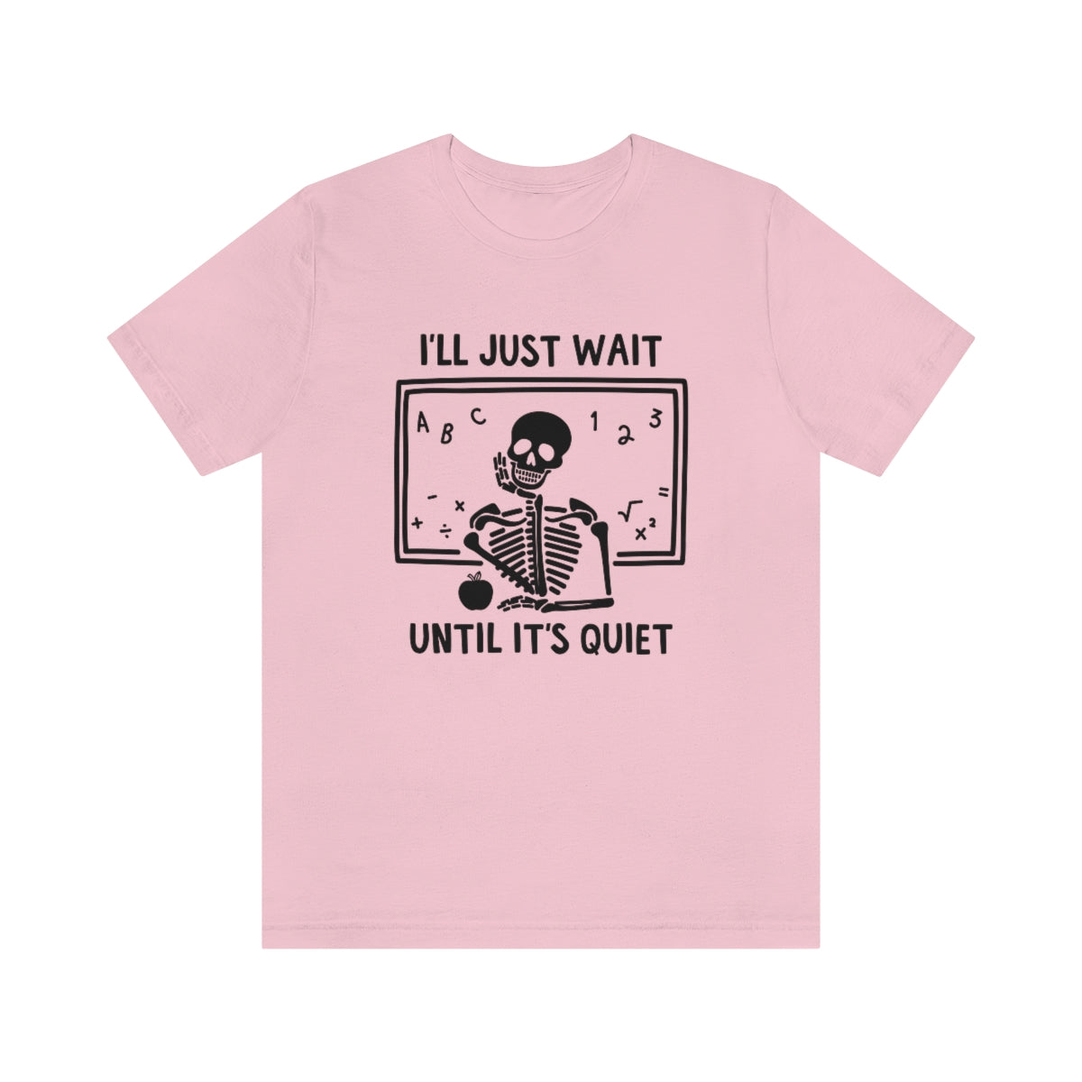 I'll Just Wait Until It's Quiet Shirt | Sarcastic Skeleton Shirt | Funny Teacher Gift | Funny Middle School Teacher Shirt