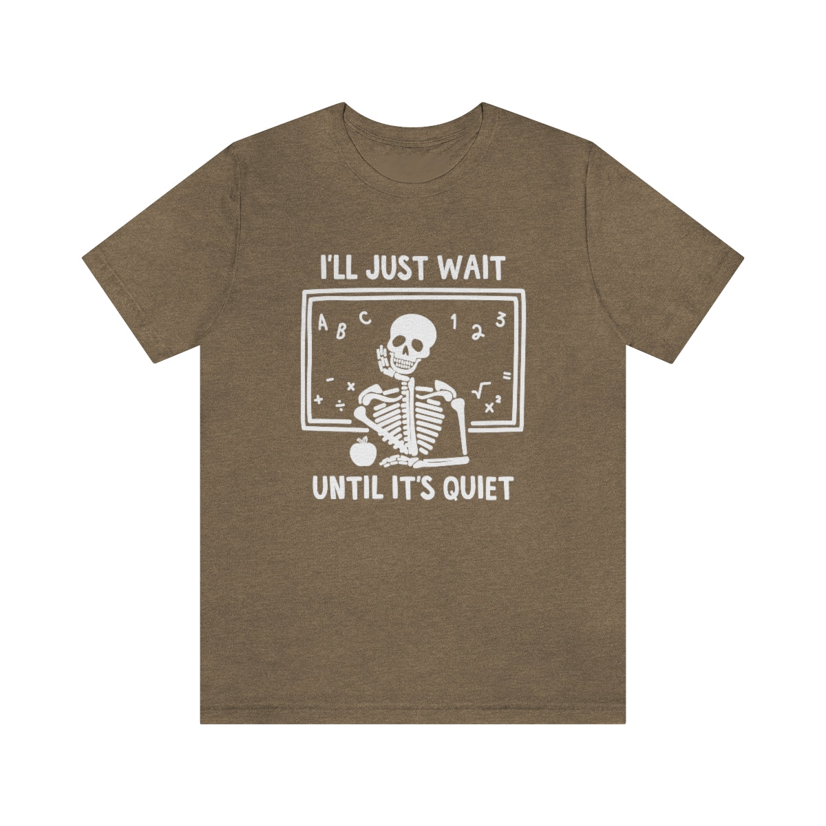 I'll Just Wait Until It's Quiet Shirt | Sarcastic Skeleton Shirt | Funny Teacher Gift | Funny Middle School Teacher Shirt