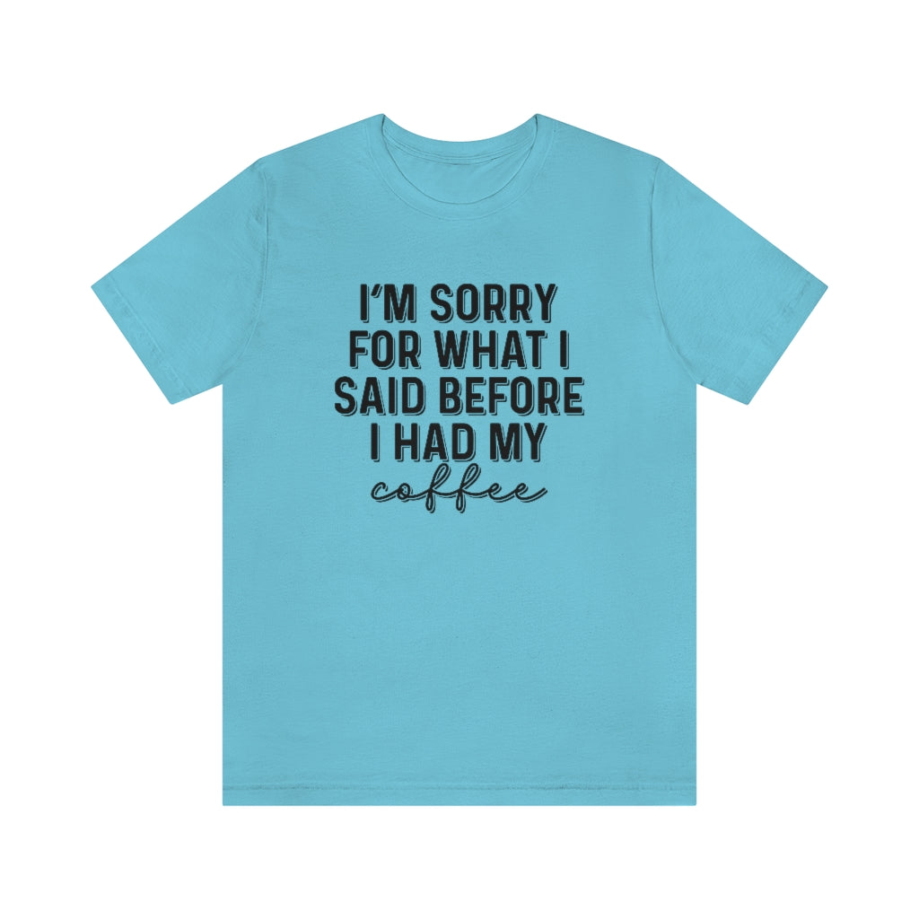 I'm Sorry For What I Said Before I Had My Coffee Funny Graphic T-Shirt