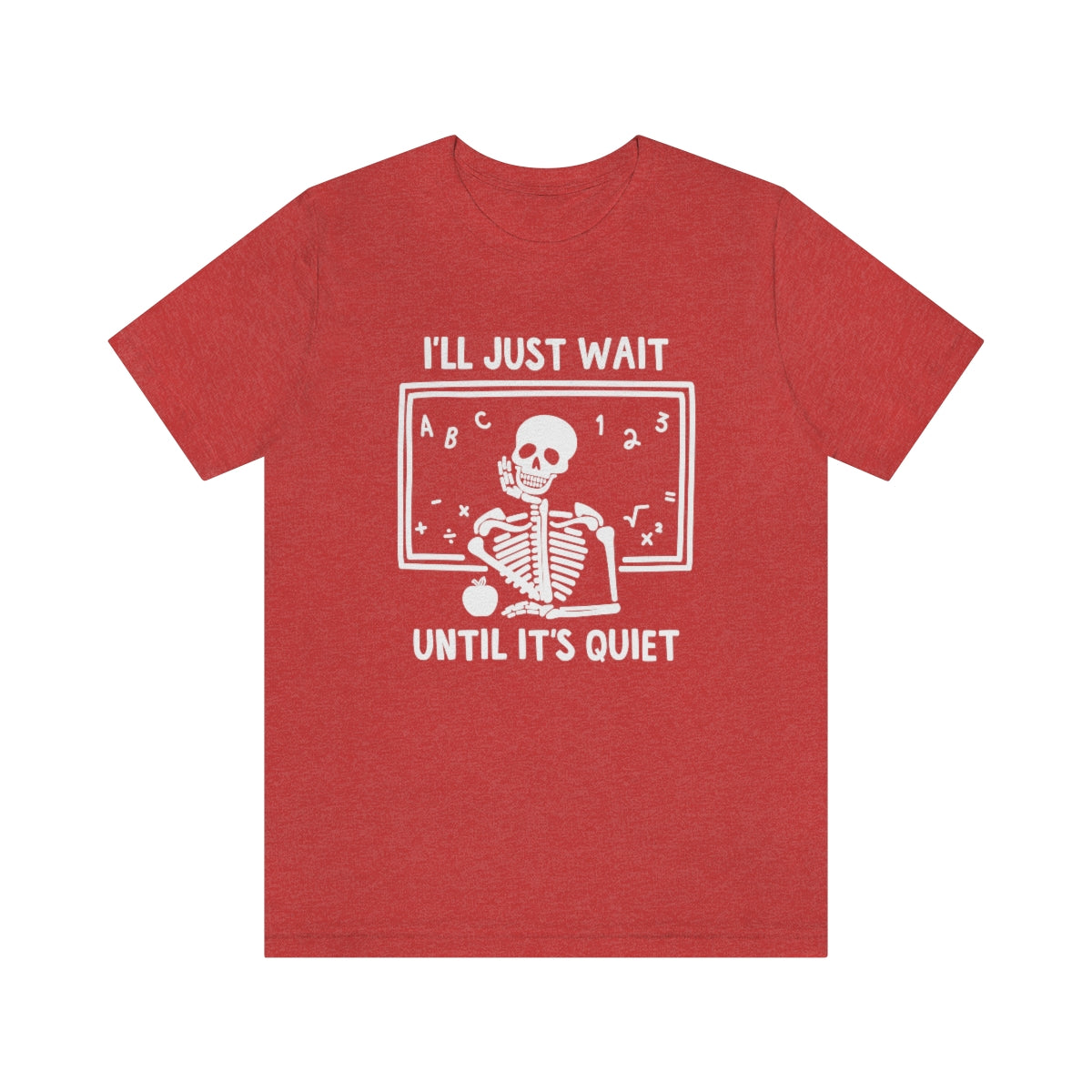 I'll Just Wait Until It's Quiet Shirt | Sarcastic Skeleton Shirt | Funny Teacher Gift | Funny Middle School Teacher Shirt