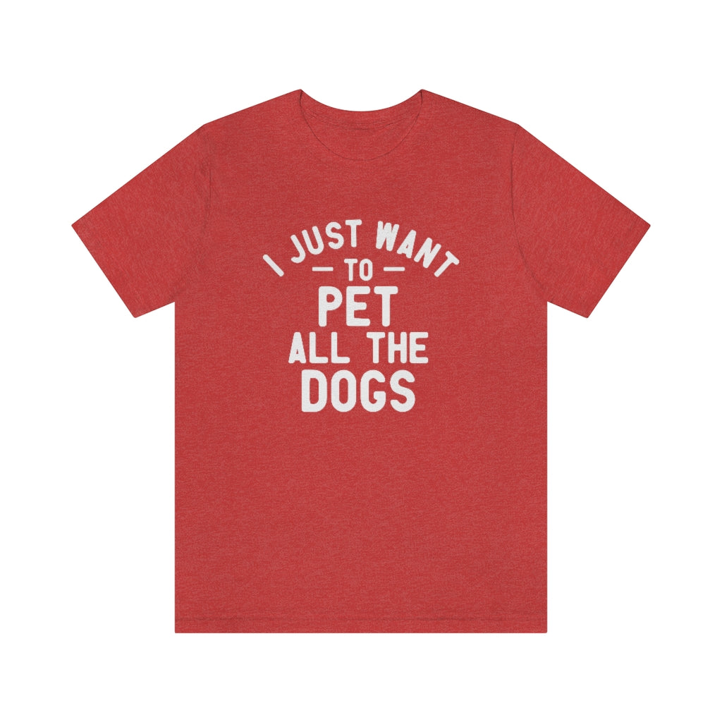 I Just Want to Pet All the Dogs | Dog Lover Tee | Unisex Super Soft Premium Graphic T-Shirt