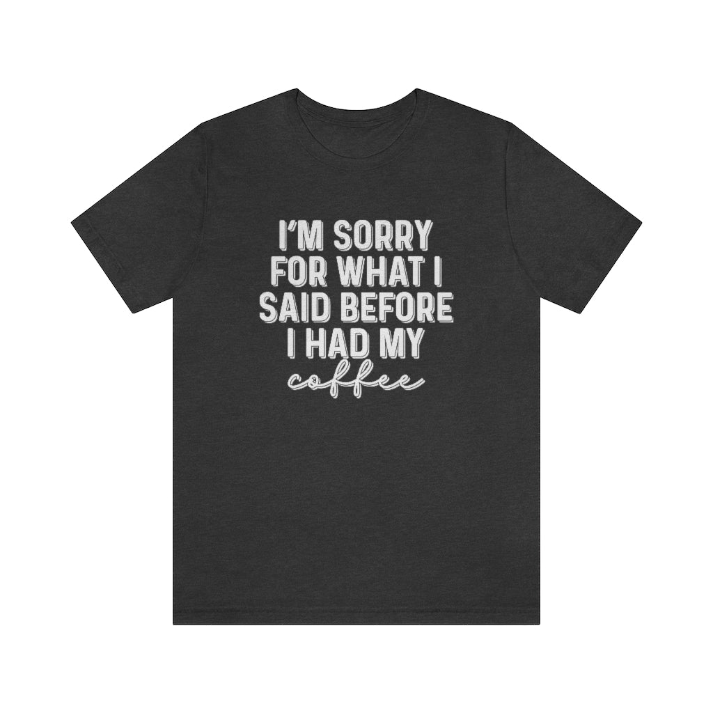 I'm Sorry For What I Said Before I Had My Coffee Funny Graphic T-Shirt