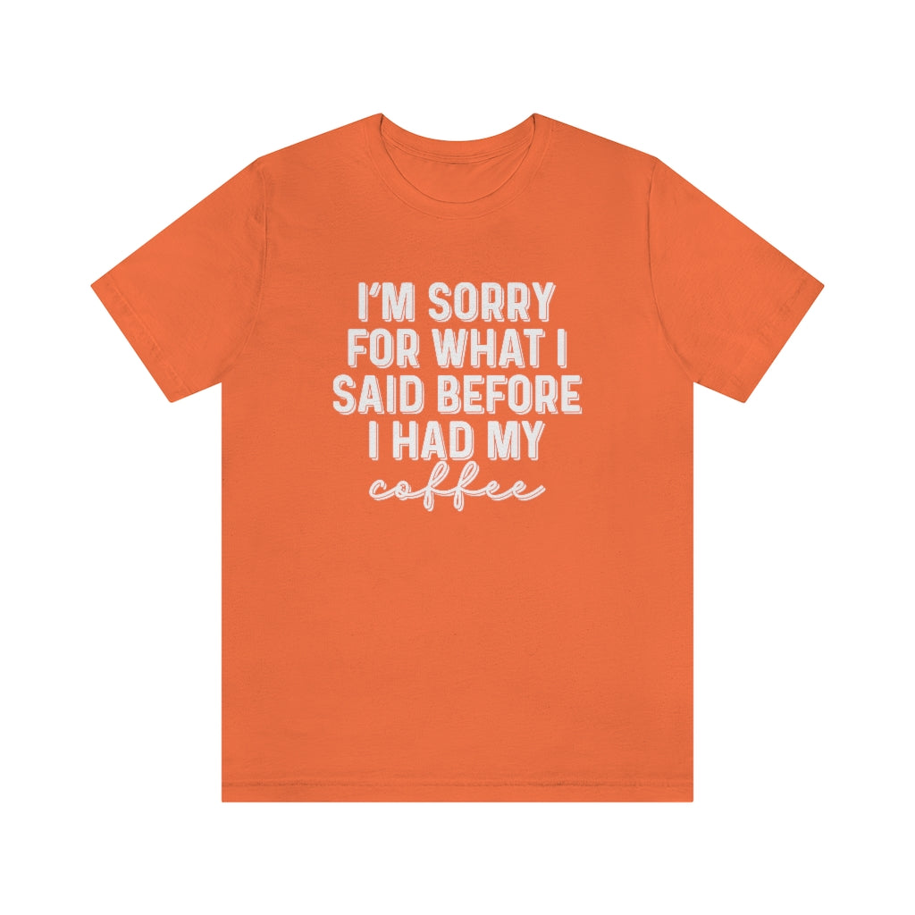 I'm Sorry For What I Said Before I Had My Coffee Funny Graphic T-Shirt