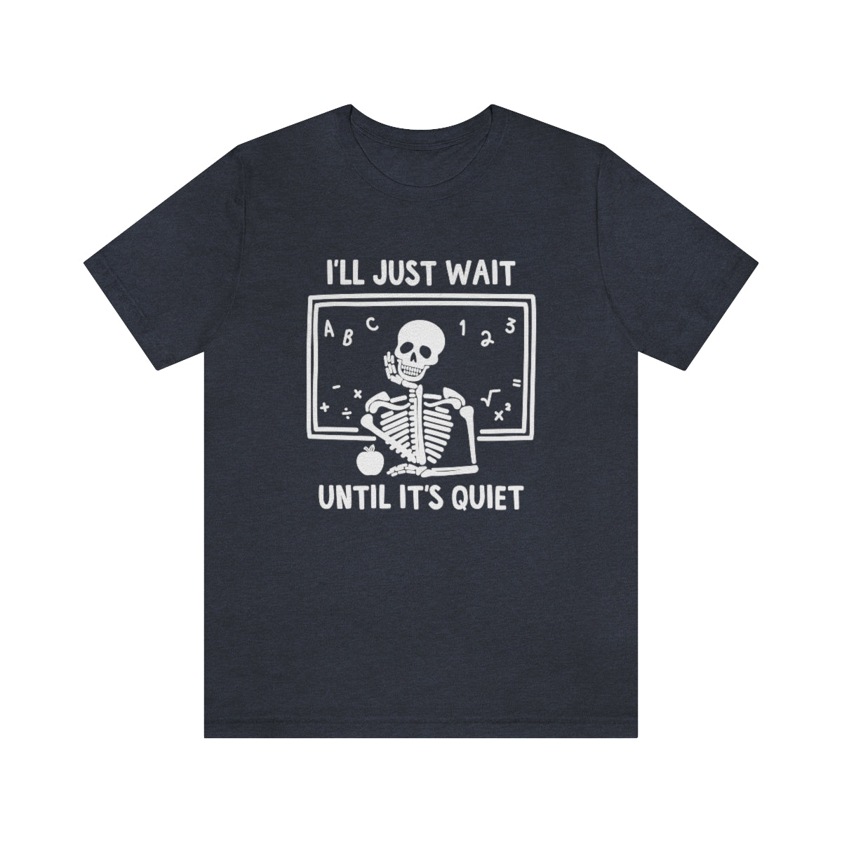 I'll Just Wait Until It's Quiet Shirt | Sarcastic Skeleton Shirt | Funny Teacher Gift | Funny Middle School Teacher Shirt