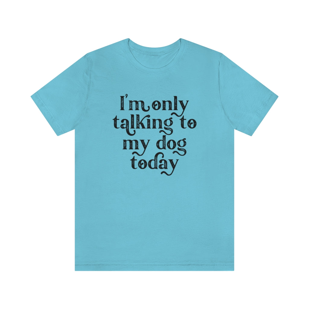 I'm Only Talking to my Dog Today | Dog Lover Tee | Introvert Shirt | Unisex Super Soft Premium Graphic T-Shirt