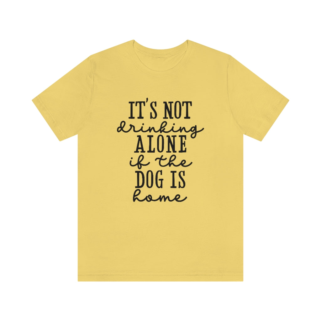 It's Not Drinking Alone if the Dog Is Home | Dog Lover Tee | Unisex Super Soft Premium Graphic T-Shirt
