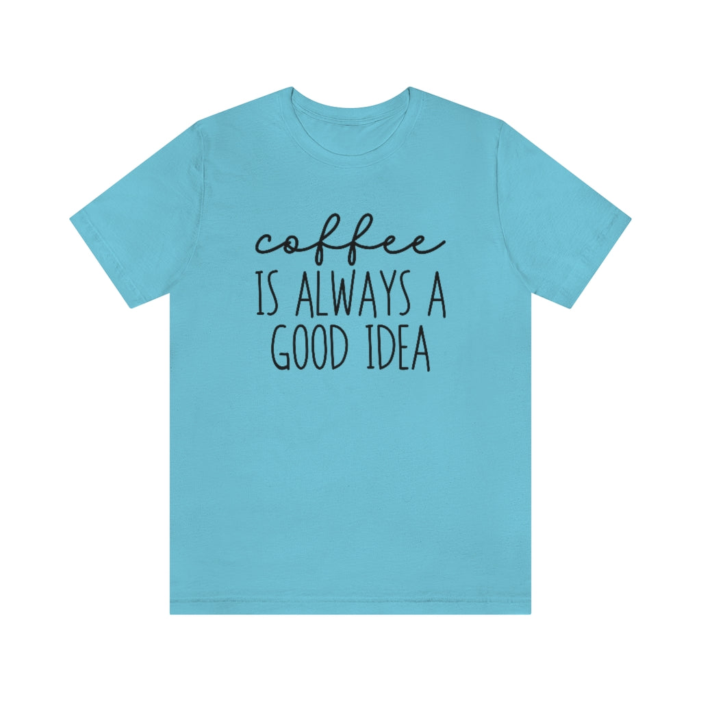 Coffee Is Always A Good Idea Funny Graphic T-Shirt