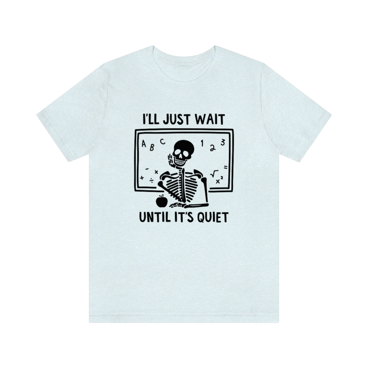 I'll Just Wait Until It's Quiet Shirt | Sarcastic Skeleton Shirt | Funny Teacher Gift | Funny Middle School Teacher Shirt