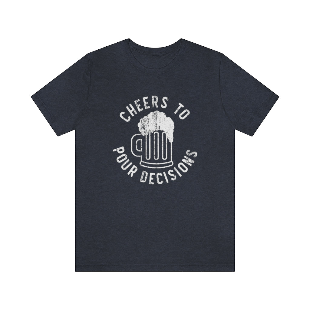 Cheers To Pour Decisions Graphic T-Shirt | Funny Drinking Shirt