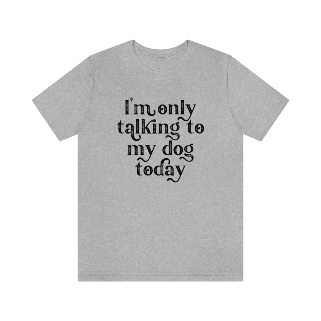 I'm Only Talking to my Dog Today | Dog Lover Tee | Introvert Shirt | Unisex Super Soft Premium Graphic T-Shirt