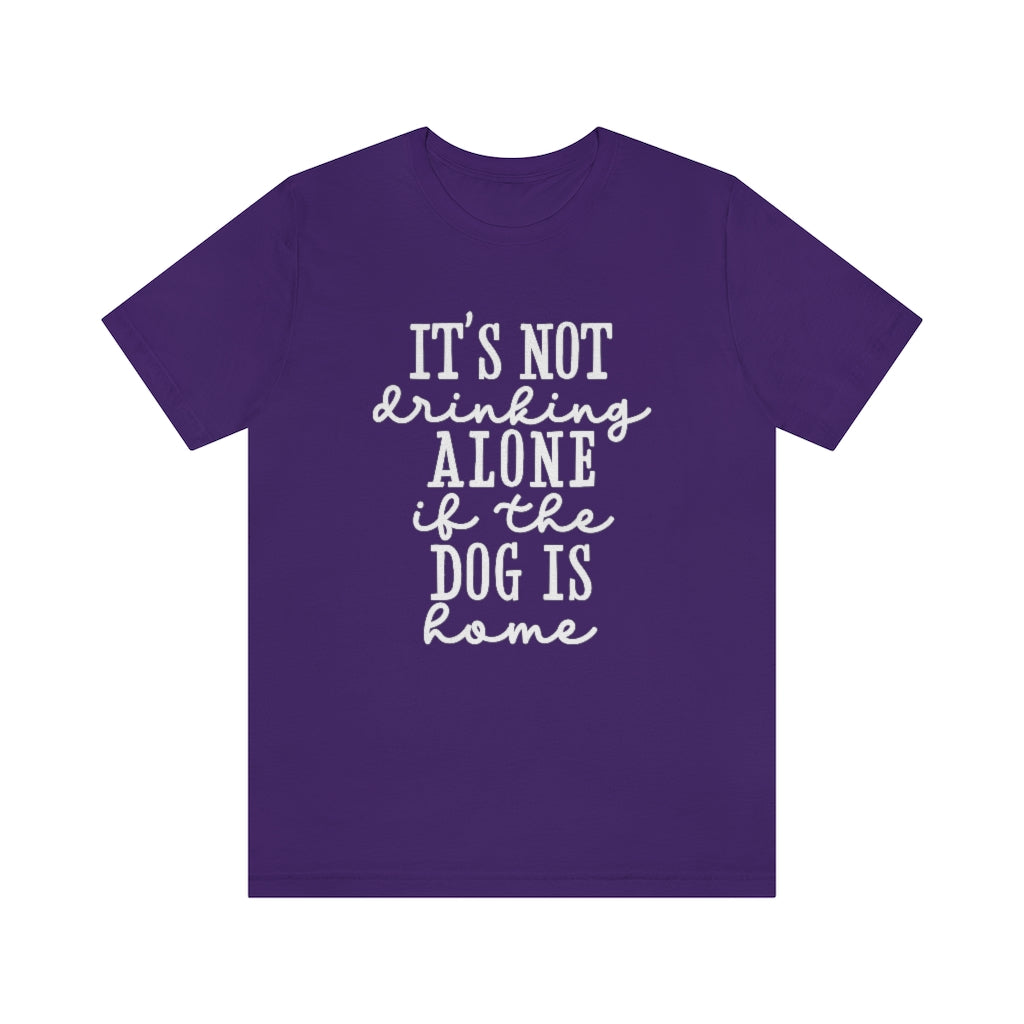 It's Not Drinking Alone if the Dog Is Home | Dog Lover Tee | Unisex Super Soft Premium Graphic T-Shirt