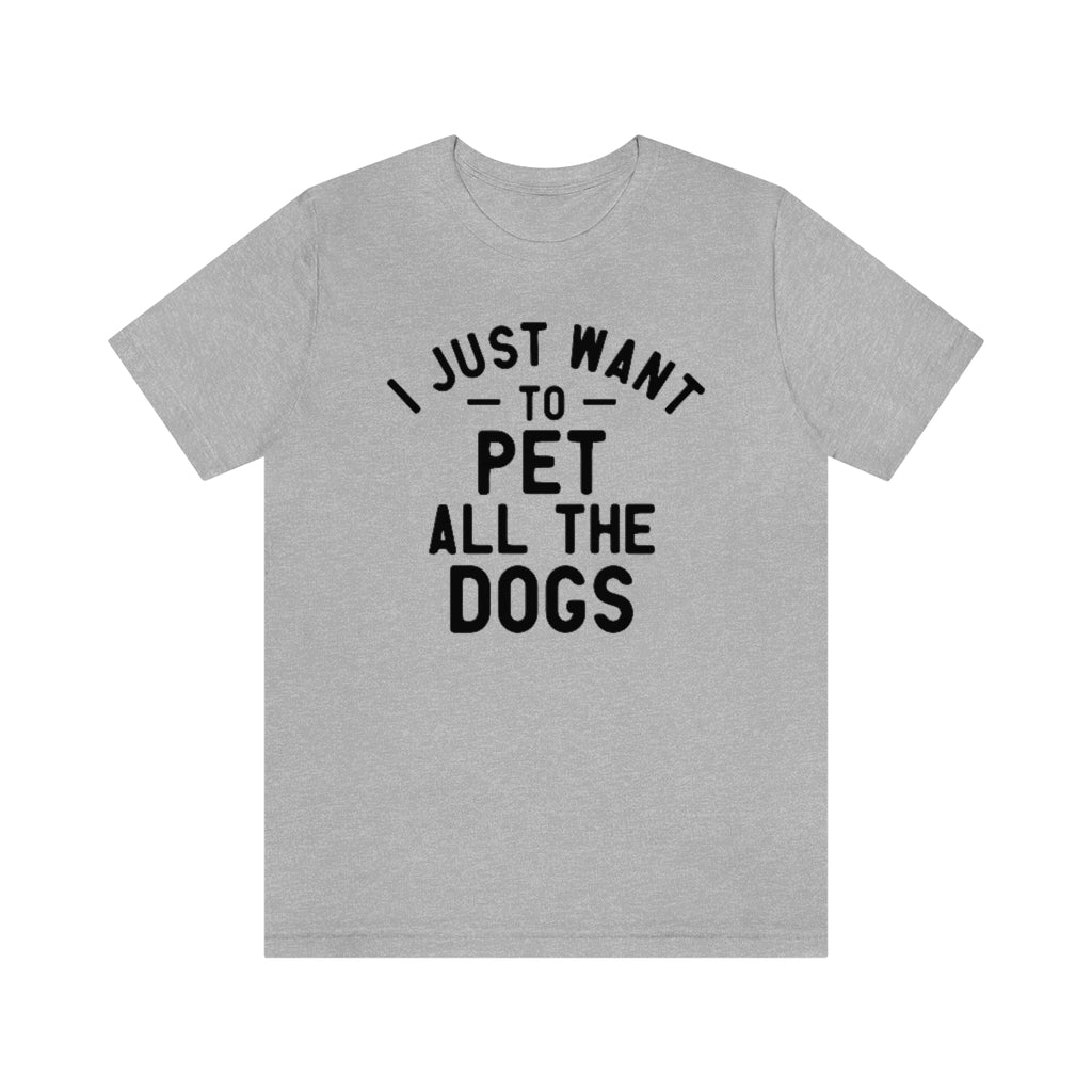 I Just Want to Pet All the Dogs | Dog Lover Tee | Unisex Super Soft Premium Graphic T-Shirt