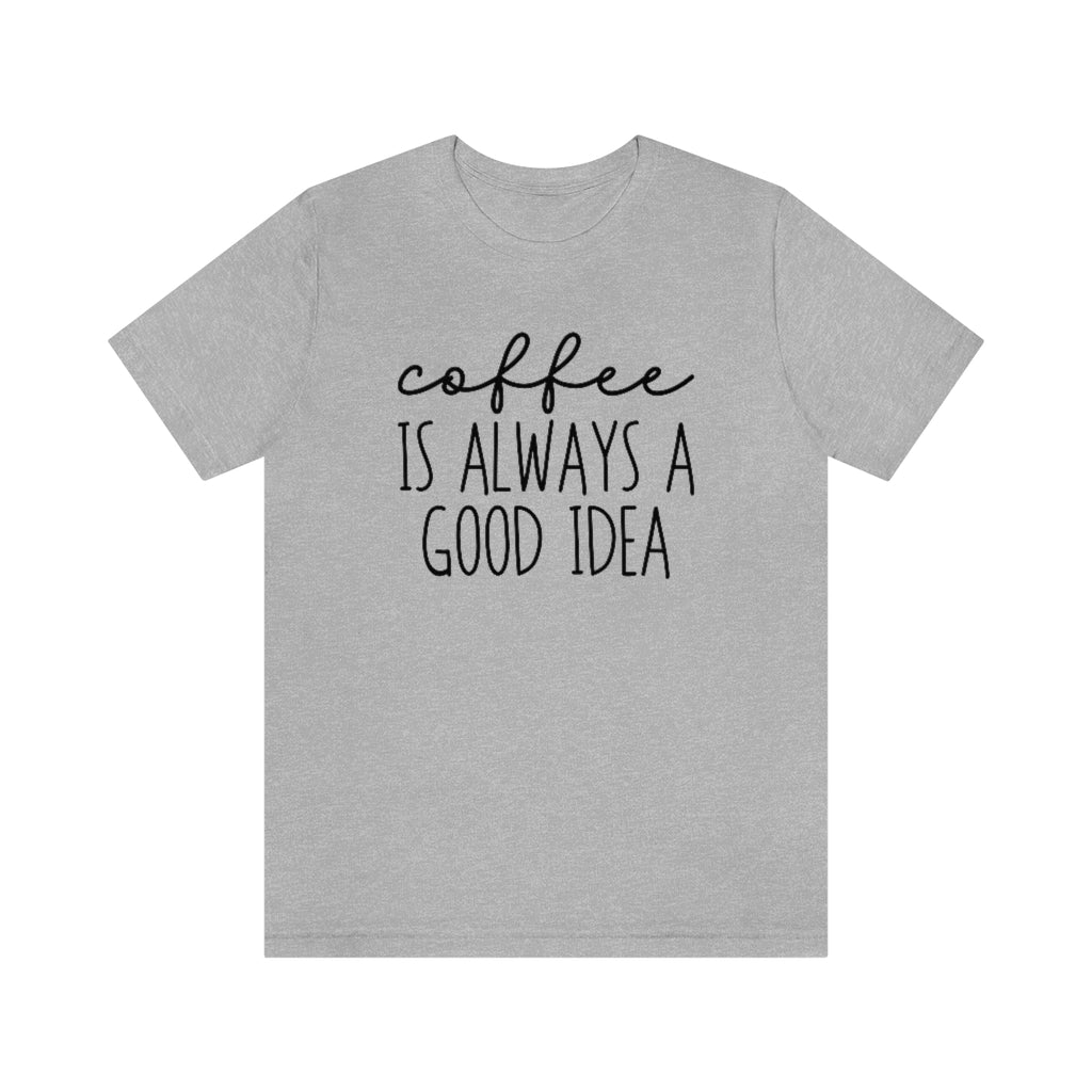 Coffee Is Always A Good Idea Funny Graphic T-Shirt