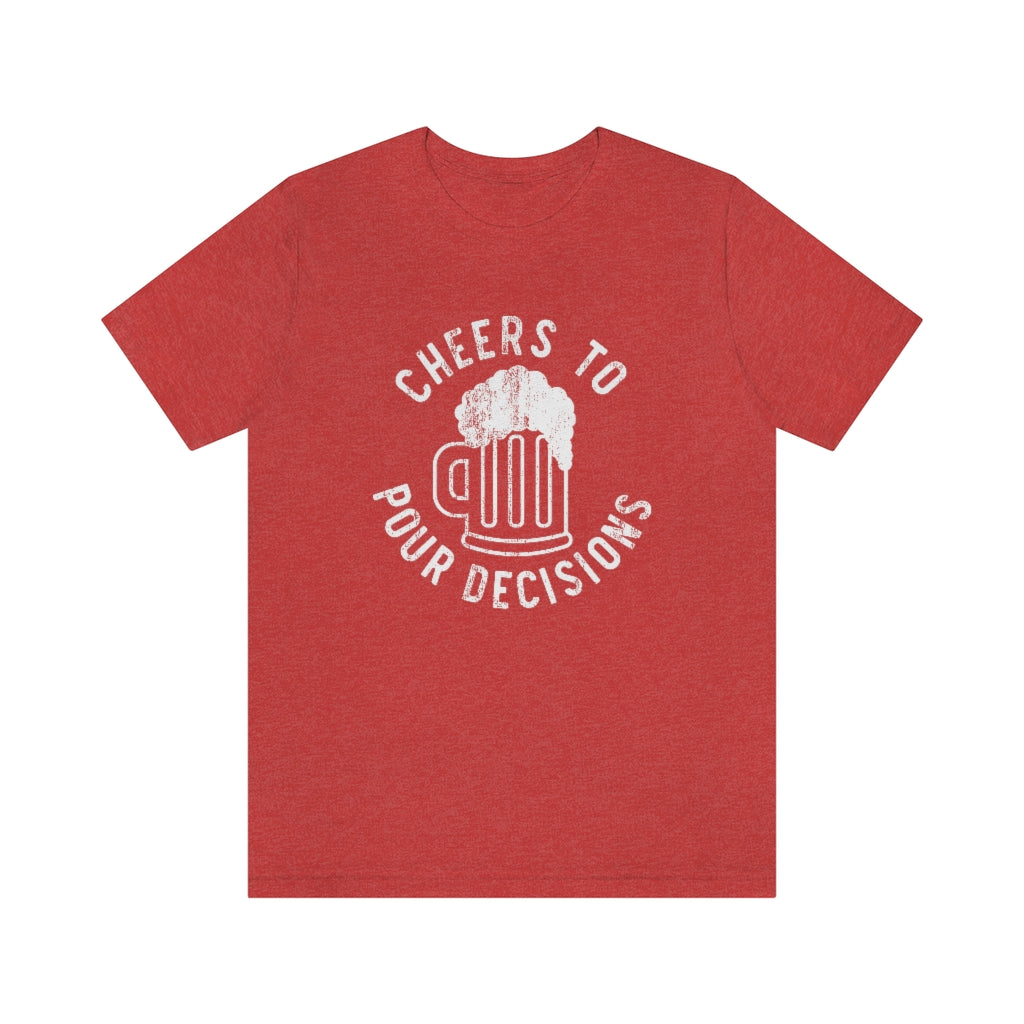 Cheers To Pour Decisions Graphic T-Shirt | Funny Drinking Shirt