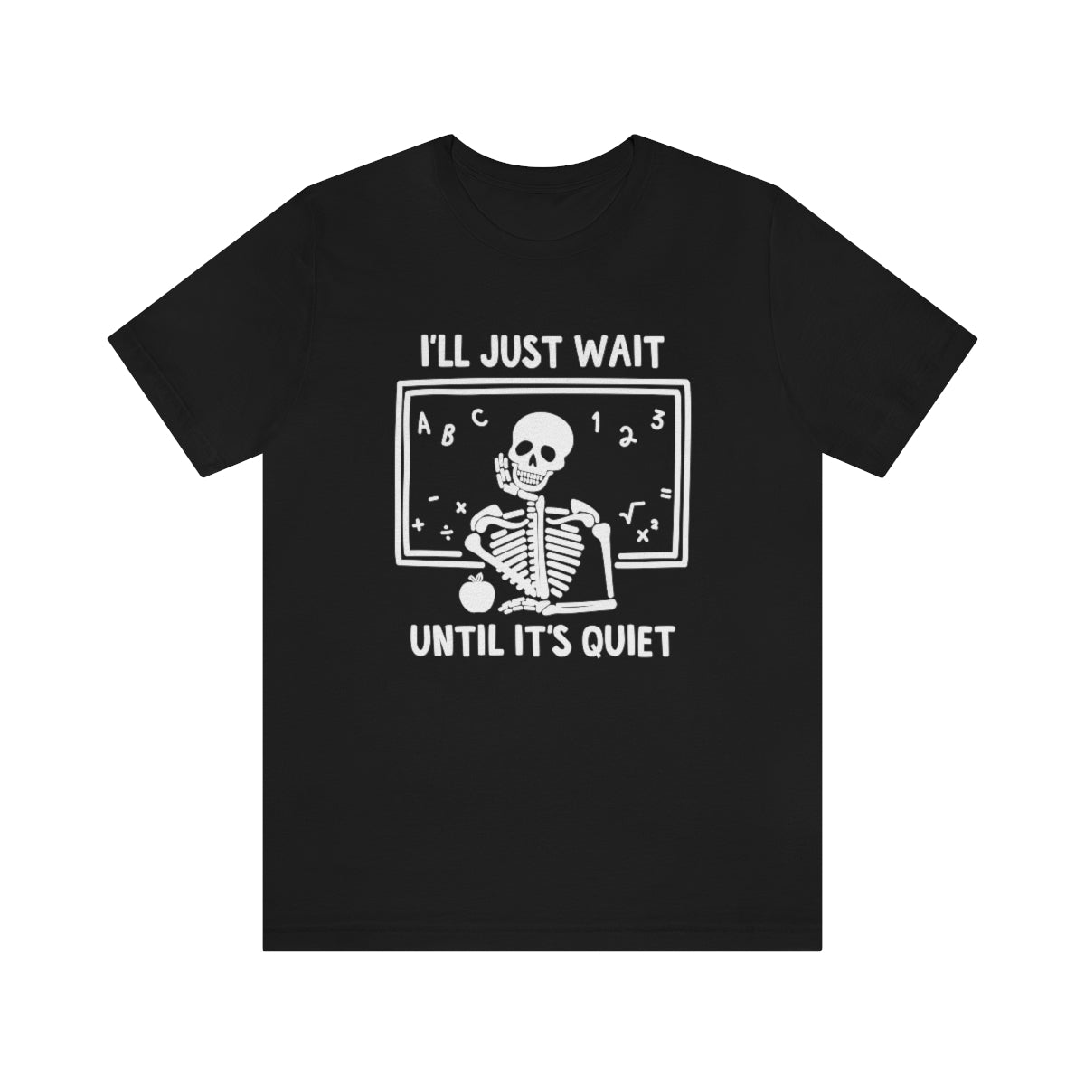 I'll Just Wait Until It's Quiet Shirt | Sarcastic Skeleton Shirt | Funny Teacher Gift | Funny Middle School Teacher Shirt
