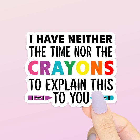 I Have Neither The Time Nor The Crayons To Explain This To You | Funny Sticker | Sarcastic Sticker | Water Bottle Sticker | Laptop Sticker